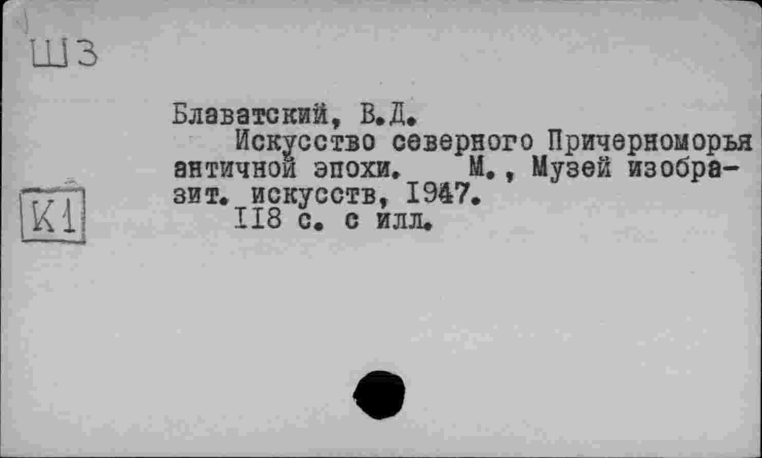 ﻿шз
Блаватский, В.Д»
Искусство северного Причерноморья античном эпохи. М., Музей изобразит. искусств, 1947.
118 с. с илл.